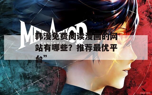 韩漫免费阅读漫画的网站有哪些？推荐最优平台”