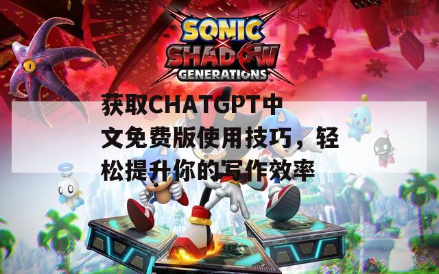 获取CHATGPT中文免费版使用技巧，轻松提升你的写作效率