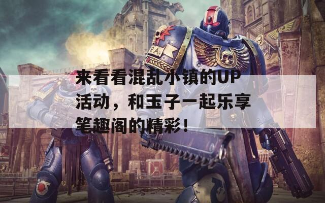 来看看混乱小镇的UP活动，和玉子一起乐享笔趣阁的精彩！
