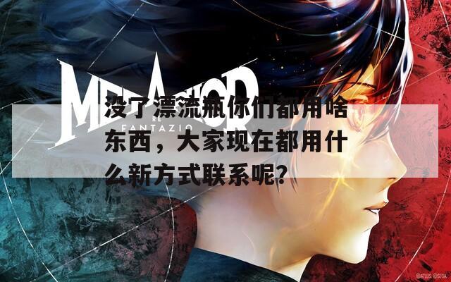 没了漂流瓶你们都用啥东西，大家现在都用什么新方式联系呢？