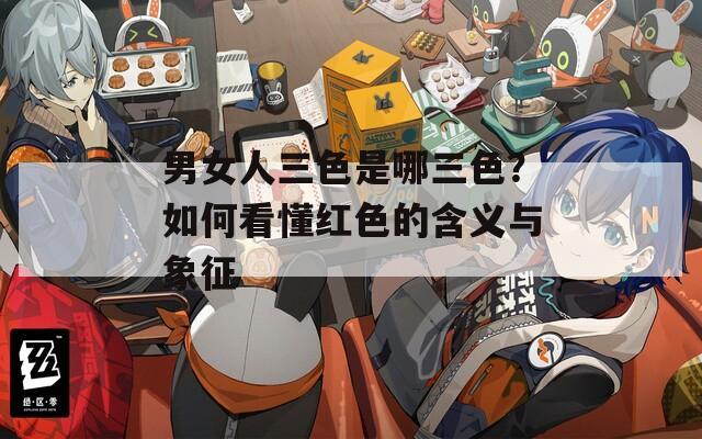 男女人三色是哪三色？如何看懂红色的含义与象征