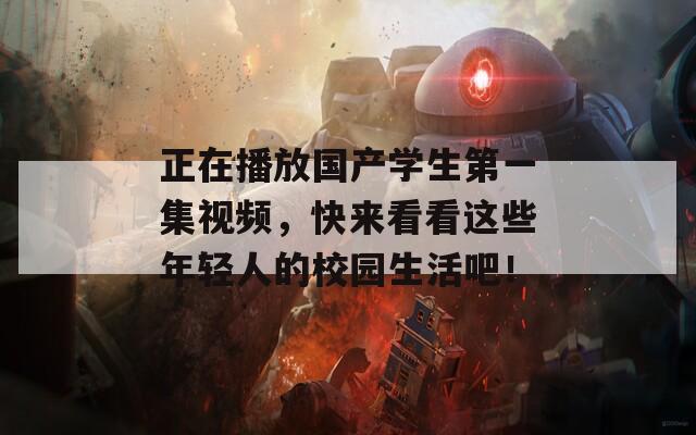 正在播放国产学生第一集视频，快来看看这些年轻人的校园生活吧！