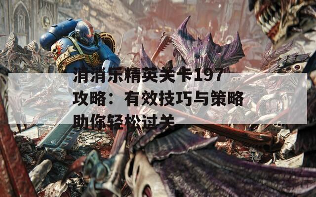 消消乐精英关卡197攻略：有效技巧与策略助你轻松过关