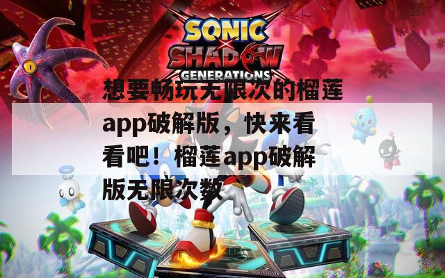 想要畅玩无限次的榴莲app破解版，快来看看吧！榴莲app破解版无限次数