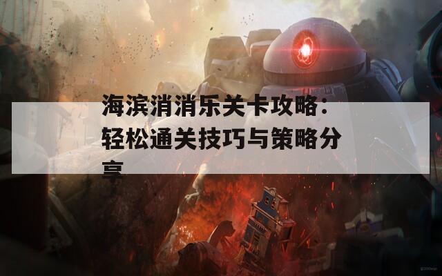 海滨消消乐关卡攻略：轻松通关技巧与策略分享