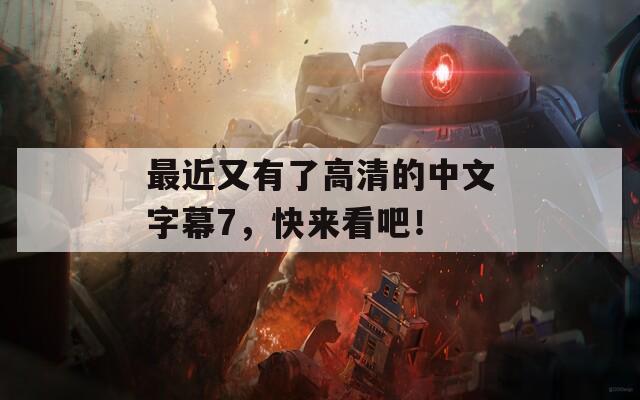 最近又有了高清的中文字幕7，快来看吧！