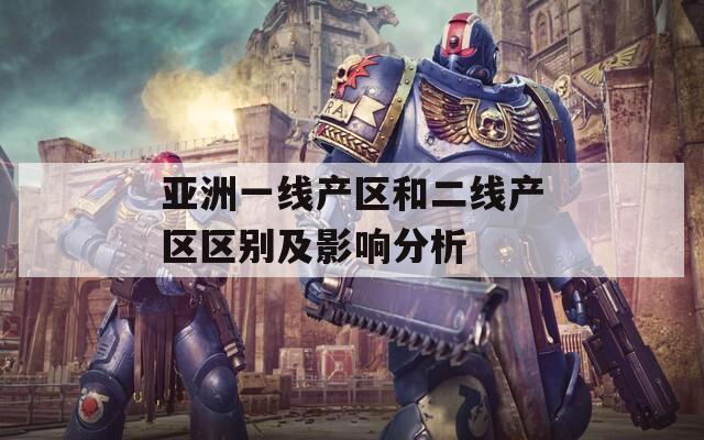 亚洲一线产区和二线产区区别及影响分析