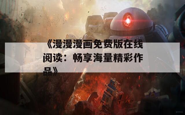 《漫漫漫画免费版在线阅读：畅享海量精彩作品》