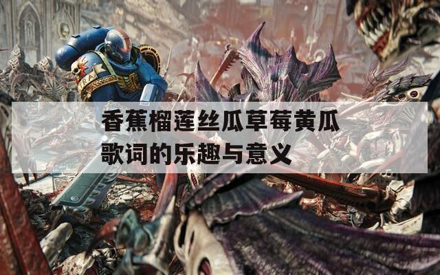 香蕉榴莲丝瓜草莓黄瓜歌词的乐趣与意义