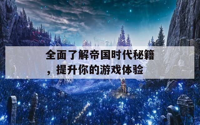 全面了解帝国时代秘籍，提升你的游戏体验