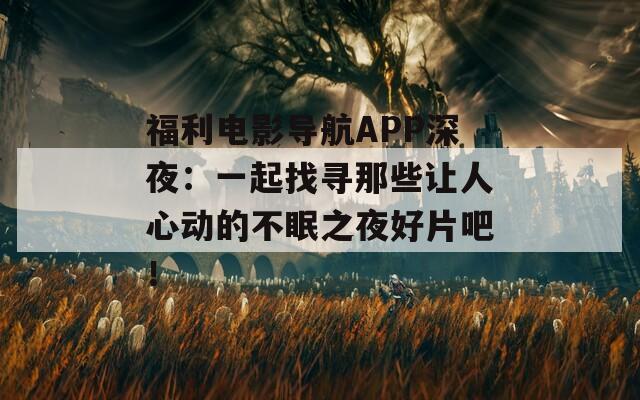 福利电影导航APP深夜：一起找寻那些让人心动的不眠之夜好片吧！