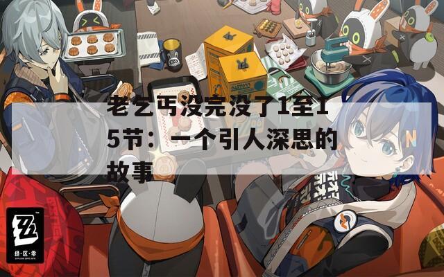 老乞丐没完没了1至15节：一个引人深思的故事