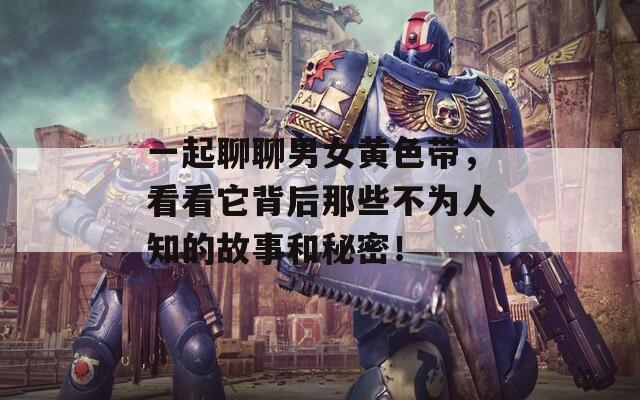 一起聊聊男女黄色带，看看它背后那些不为人知的故事和秘密！