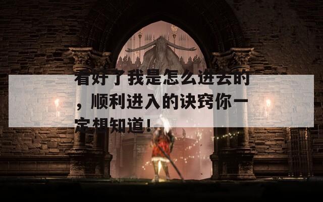 看好了我是怎么进去的，顺利进入的诀窍你一定想知道！