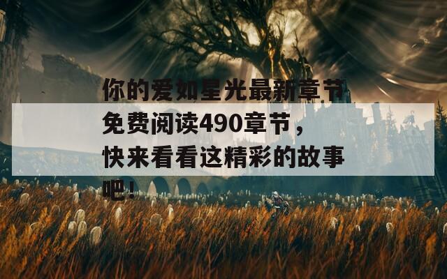 你的爱如星光最新章节免费阅读490章节，快来看看这精彩的故事吧！