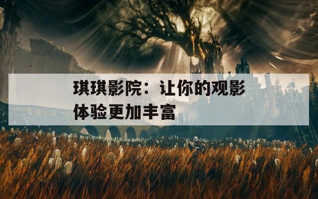 琪琪影院：让你的观影体验更加丰富