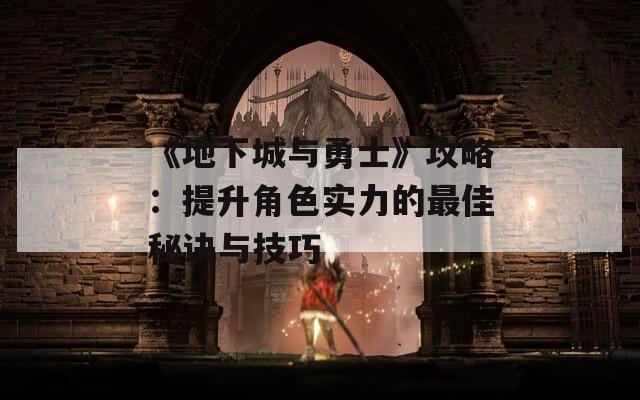 《地下城与勇士》攻略：提升角色实力的最佳秘诀与技巧