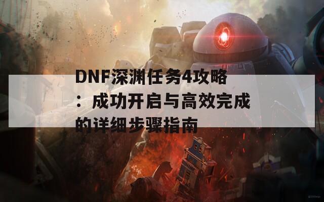 DNF深渊任务4攻略：成功开启与高效完成的详细步骤指南