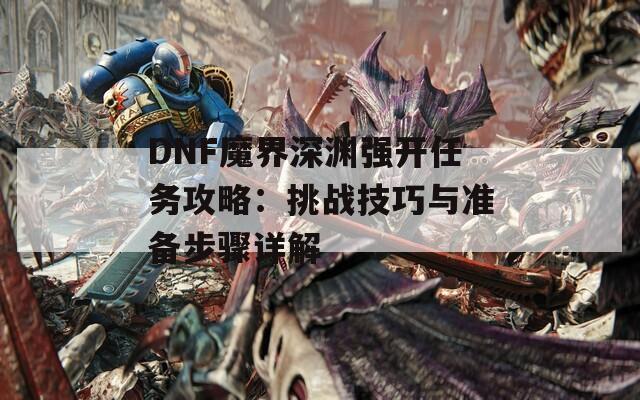 DNF魔界深渊强开任务攻略：挑战技巧与准备步骤详解