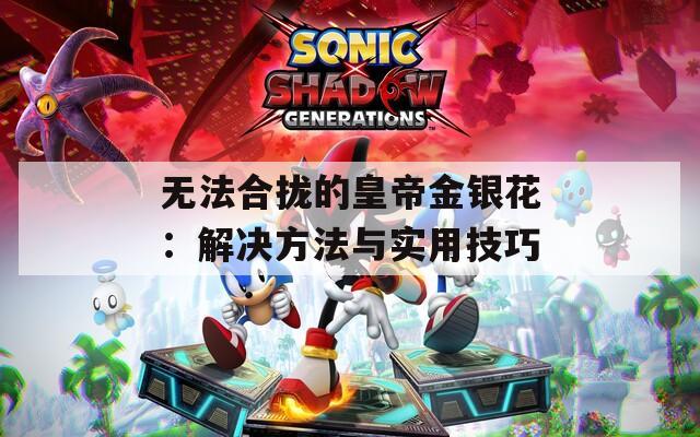 无法合拢的皇帝金银花：解决方法与实用技巧