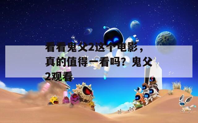 看看鬼父2这个电影，真的值得一看吗？鬼父2观看