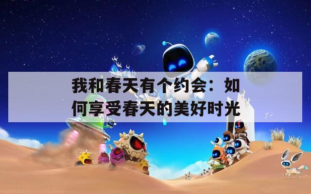我和春天有个约会：如何享受春天的美好时光