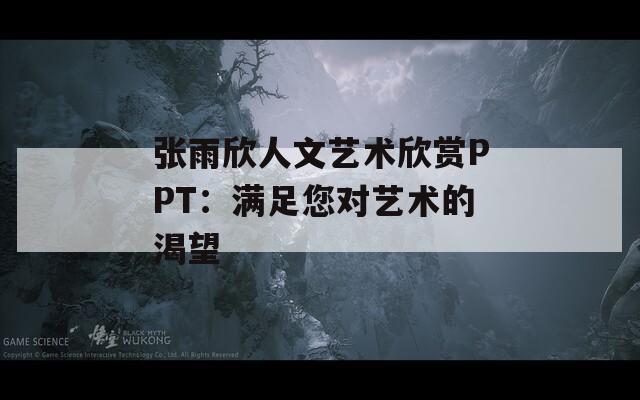 张雨欣人文艺术欣赏PPT：满足您对艺术的渴望