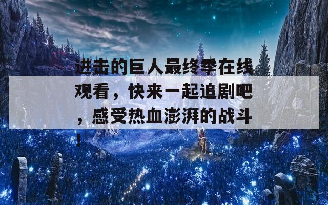 进击的巨人最终季在线观看，快来一起追剧吧，感受热血澎湃的战斗！