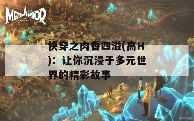 快穿之肉香四溢(高H)：让你沉浸于多元世界的精彩故事