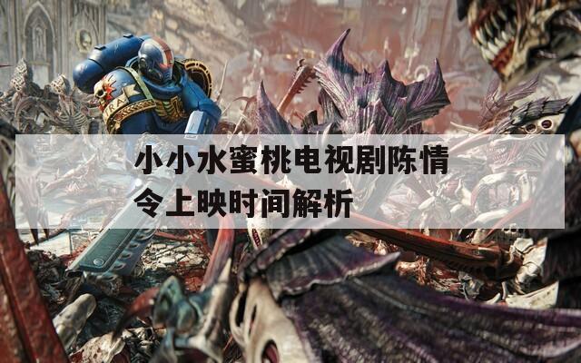 小小水蜜桃电视剧陈情令上映时间解析