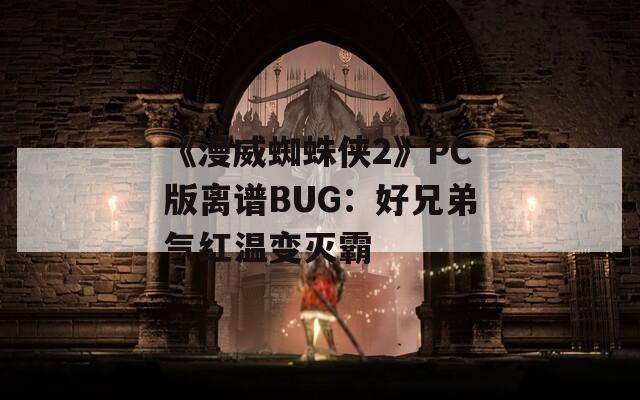《漫威蜘蛛侠2》PC版离谱BUG：好兄弟气红温变灭霸