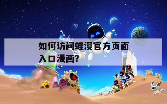如何访问蛙漫官方页面入口漫画？