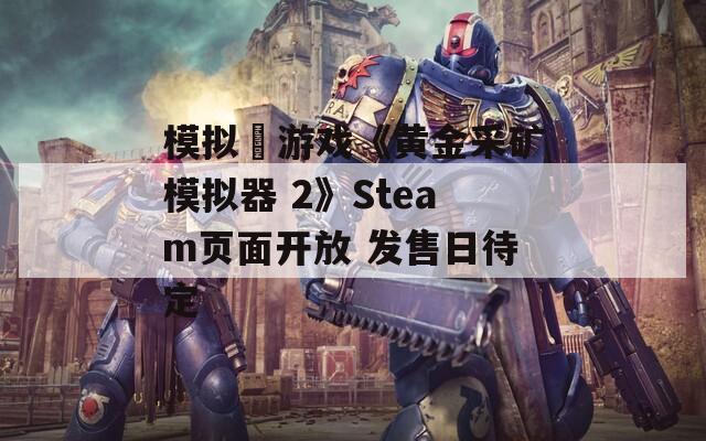 模拟‎游戏《黄金采矿模拟器 2》Steam页面开放 发售日待定
