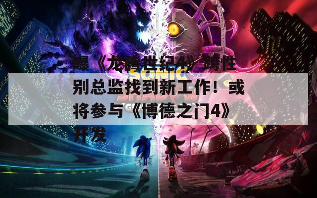 曝《龙腾世纪4》跨性别总监找到新工作！或将参与《博德之门4》开发