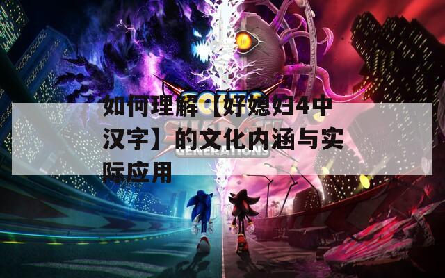 如何理解【好媳妇4中汉字】的文化内涵与实际应用