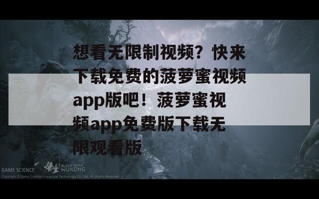 想看无限制视频？快来下载免费的菠萝蜜视频app版吧！菠萝蜜视频app免费版下载无限观看版