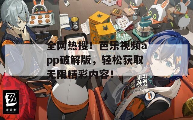 全网热搜！芭乐视频app破解版，轻松获取无限精彩内容！