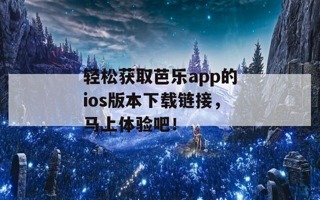 轻松获取芭乐app的ios版本下载链接，马上体验吧！
