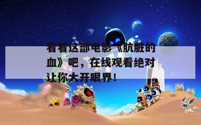 看看这部电影《肮脏的血》吧，在线观看绝对让你大开眼界！