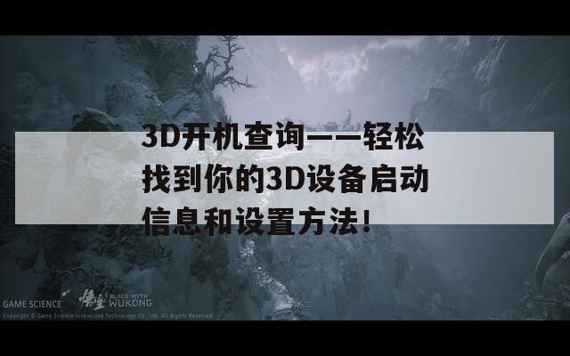 3D开机查询——轻松找到你的3D设备启动信息和设置方法！