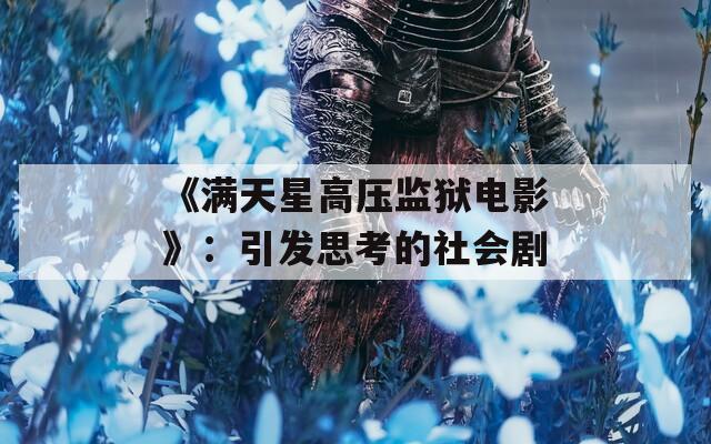 《满天星高压监狱电影》：引发思考的社会剧