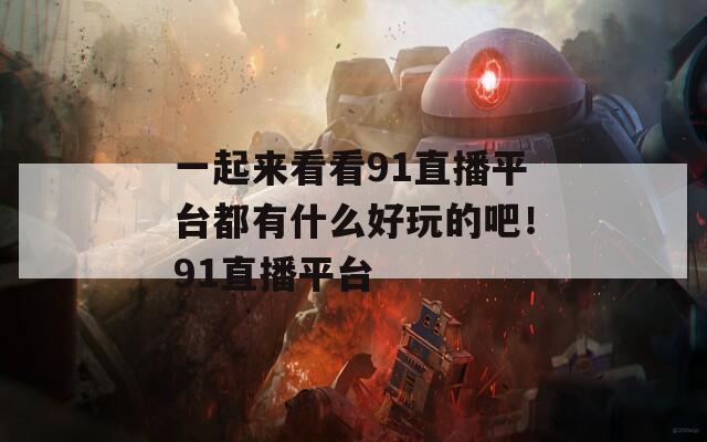 一起来看看91直播平台都有什么好玩的吧！91直播平台