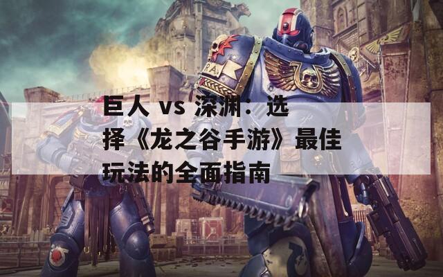 巨人 vs 深渊：选择《龙之谷手游》最佳玩法的全面指南