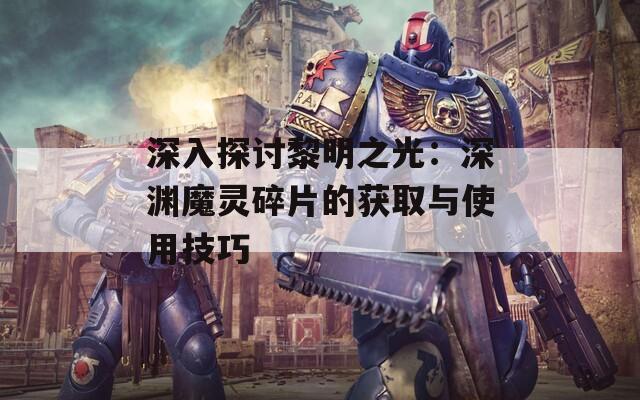 深入探讨黎明之光：深渊魔灵碎片的获取与使用技巧