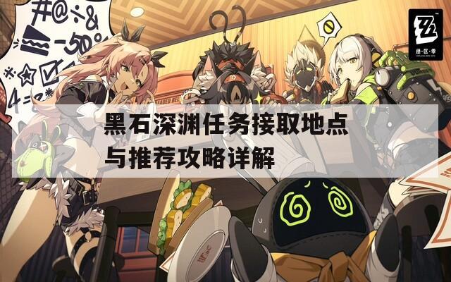 黑石深渊任务接取地点与推荐攻略详解