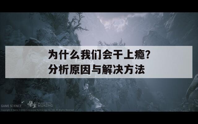 为什么我们会干上瘾？分析原因与解决方法