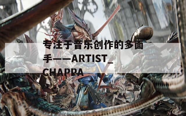 专注于音乐创作的多面手——ARTIST_CHAPPA