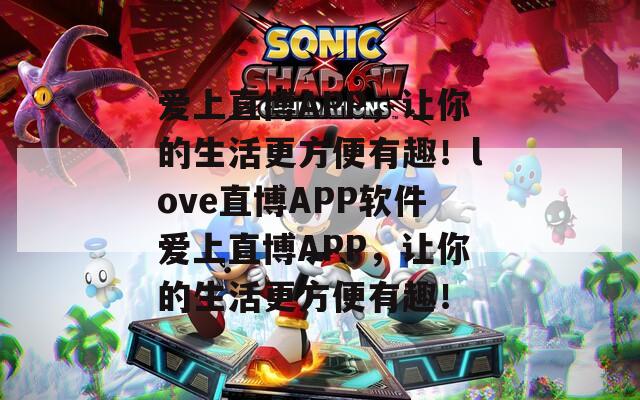 爱上直博APP，让你的生活更方便有趣！love直博APP软件爱上直博APP，让你的生活更方便有趣！