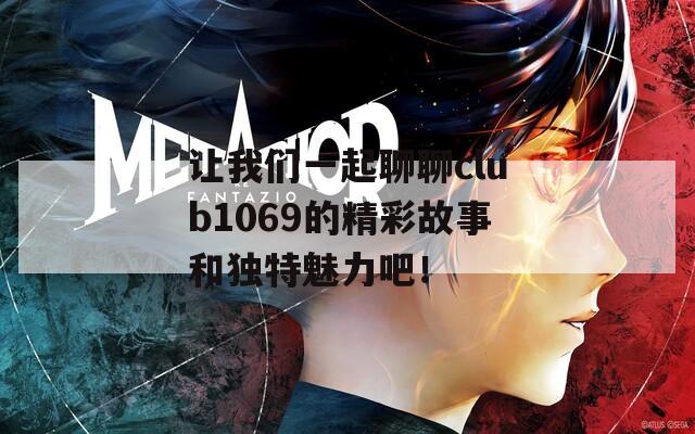 让我们一起聊聊club1069的精彩故事和独特魅力吧！