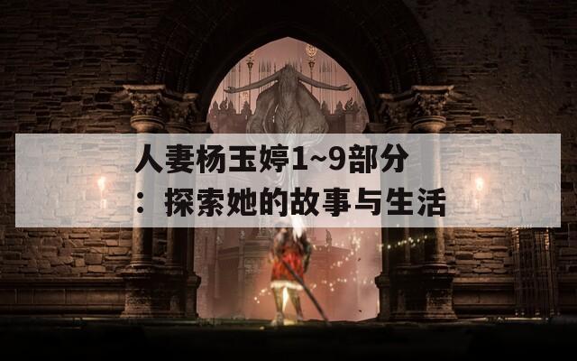 人妻杨玉婷1～9部分：探索她的故事与生活